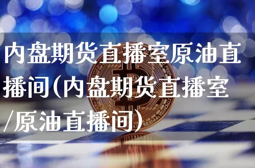 内盘期货直播室原油直播间(内盘期货直播室/原油直播间)_https://www.dcjwmf.com_广期所_第1张