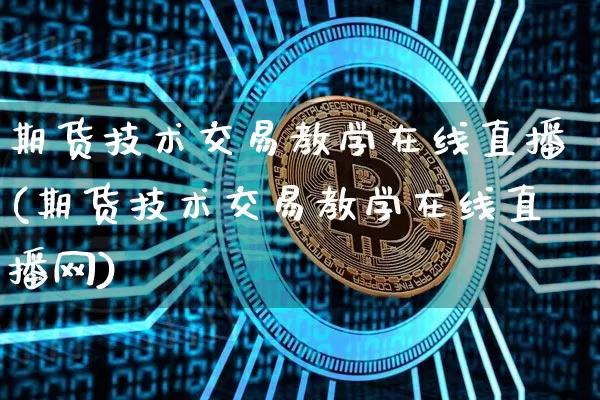 期货技术交易教学在线直播(期货技术交易教学在线直播网)_https://www.dcjwmf.com_中金所_第1张