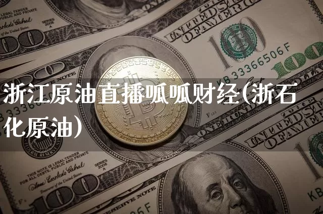 浙江原油直播呱呱财经(浙石化原油)_https://www.dcjwmf.com_郑商所_第1张