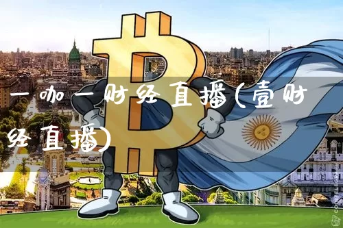 一咖一财经直播(壹财经直播)_https://www.dcjwmf.com_大商所_第1张