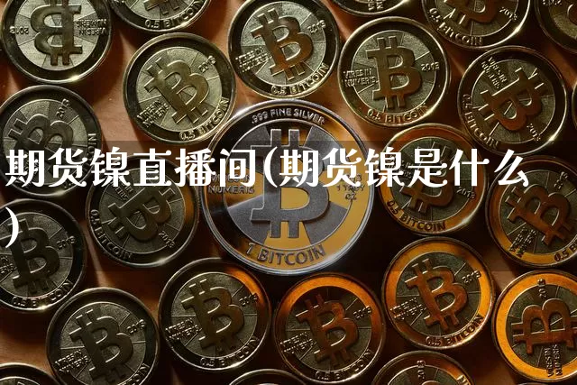 期货镍直播间(期货镍是什么)_https://www.dcjwmf.com_郑商所_第1张