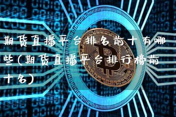 期货直播平台排名前十有哪些(期货直播平台排行榜前十名)_https://www.dcjwmf.com_广期所_第1张