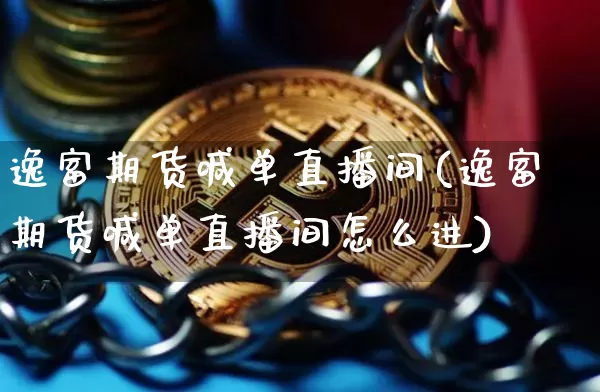逸富期货喊单直播间(逸富期货喊单直播间怎么进)_https://www.dcjwmf.com_上期能源_第1张