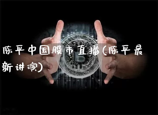 陈平中国股市直播(陈平最新讲演)_https://www.dcjwmf.com_广期所_第1张