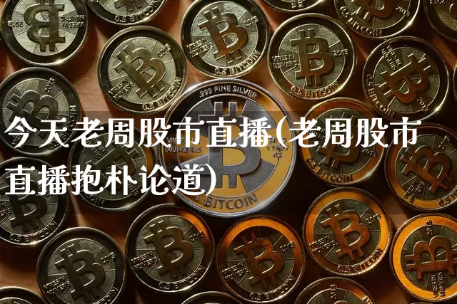 今天老周股市直播(老周股市直播抱朴论道)_https://www.dcjwmf.com_郑商所_第1张