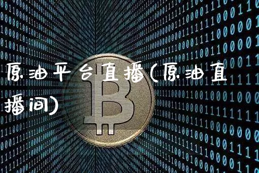 原油平台直播(原油直播间)_https://www.dcjwmf.com_中金所_第1张