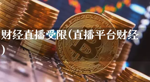 财经直播受限(直播平台财经)_https://www.dcjwmf.com_上期所_第1张