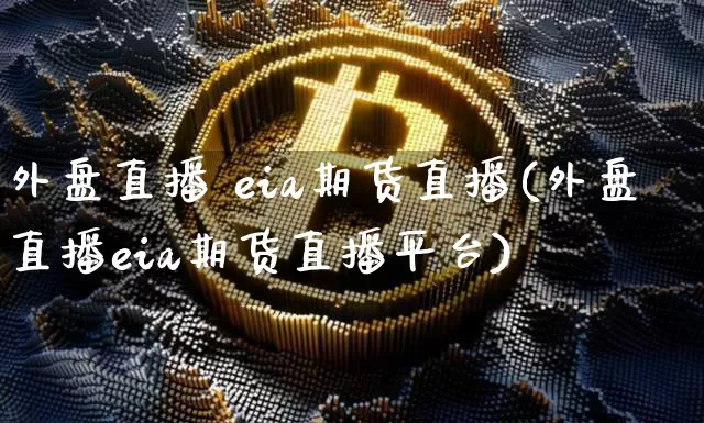 外盘直播 eia期货直播(外盘直播eia期货直播平台)_https://www.dcjwmf.com_郑商所_第1张