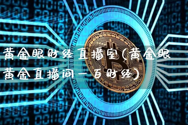 黄金眼财经直播室(黄金眼黄金直播间一百财经)_https://www.dcjwmf.com_中金所_第1张