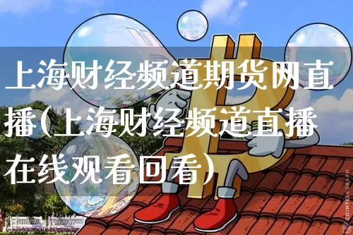 上海财经频道期货网直播(上海财经频道直播在线观看回看)_https://www.dcjwmf.com_上期所_第1张
