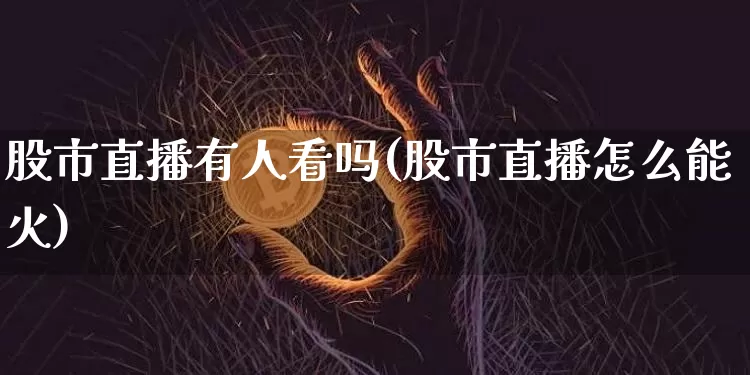 股市直播有人看吗(股市直播怎么能火)_https://www.dcjwmf.com_大商所_第1张