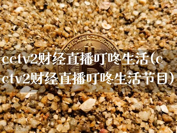 cctv2财经直播叮咚生活(cctv2财经直播叮咚生活节目)_https://www.dcjwmf.com_郑商所_第1张