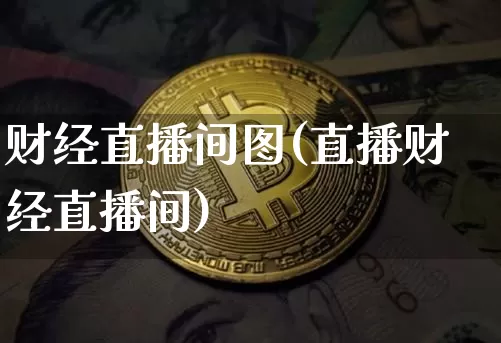 财经直播间图(直播财经直播间)_https://www.dcjwmf.com_广期所_第1张