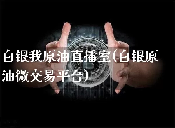 白银我原油直播室(白银原油微交易平台)_https://www.dcjwmf.com_大商所_第1张