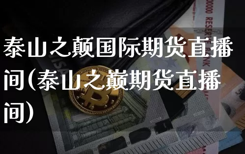 泰山之颠国际期货直播间(泰山之巅期货直播间)_https://www.dcjwmf.com_大商所_第1张