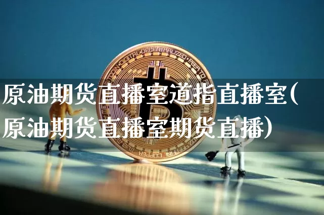 原油期货直播室道指直播室(原油期货直播室期货直播)_https://www.dcjwmf.com_广期所_第1张