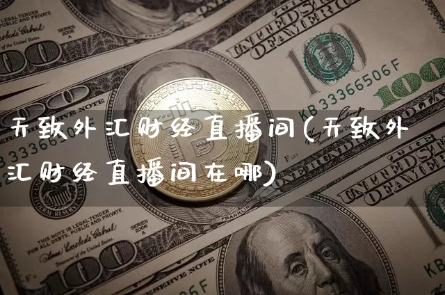 天致外汇财经直播间(天致外汇财经直播间在哪)_https://www.dcjwmf.com_上期所_第1张