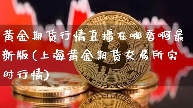 黄金期货行情直播在哪看啊最新版(上海黄金期货交易所实时行情)_https://www.dcjwmf.com_上期能源_第1张