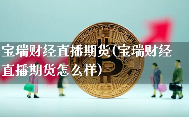 宝瑞财经直播期货(宝瑞财经直播期货怎么样)_https://www.dcjwmf.com_上期能源_第1张