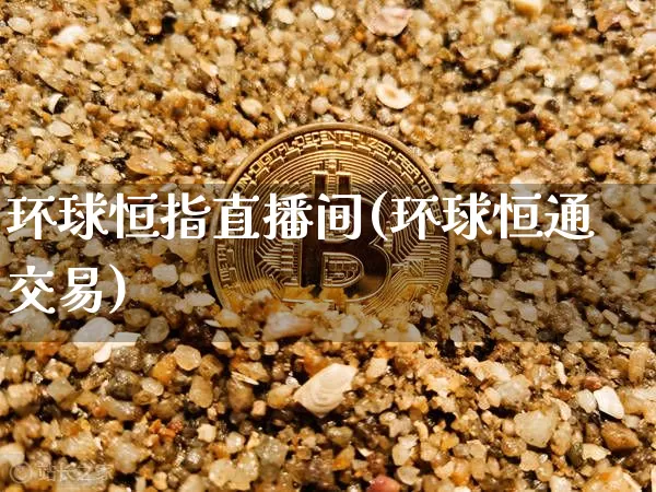 环球恒指直播间(环球恒通交易)_https://www.dcjwmf.com_上期所_第1张