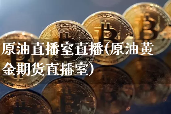 原油直播室直播(原油黄金期货直播室)_https://www.dcjwmf.com_郑商所_第1张