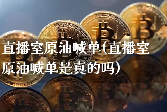 直播室原油喊单(直播室原油喊单是真的吗)_https://www.dcjwmf.com_上期能源_第1张