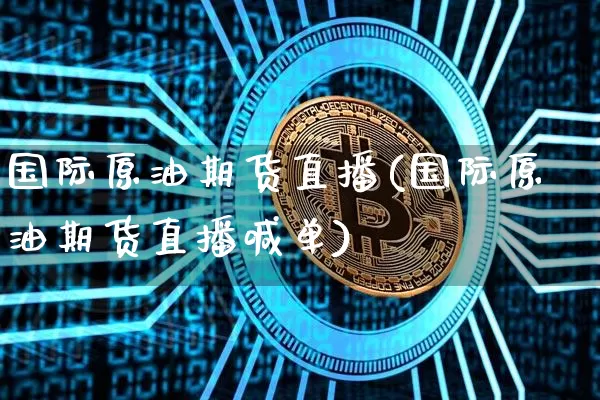 国际原油期货直播(国际原油期货直播喊单)_https://www.dcjwmf.com_上期能源_第1张