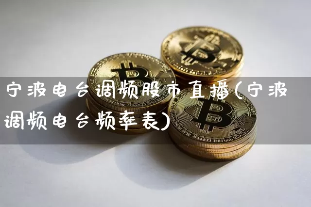 宁波电台调频股市直播(宁波调频电台频率表)_https://www.dcjwmf.com_上期能源_第1张