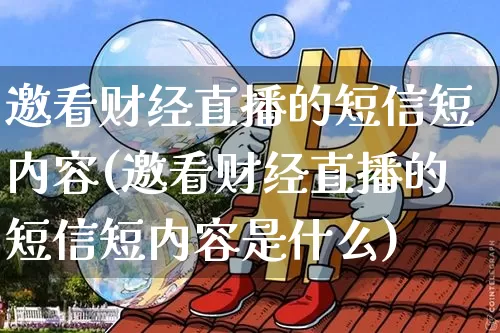 邀看财经直播的短信短内容(邀看财经直播的短信短内容是什么)_https://www.dcjwmf.com_广期所_第1张
