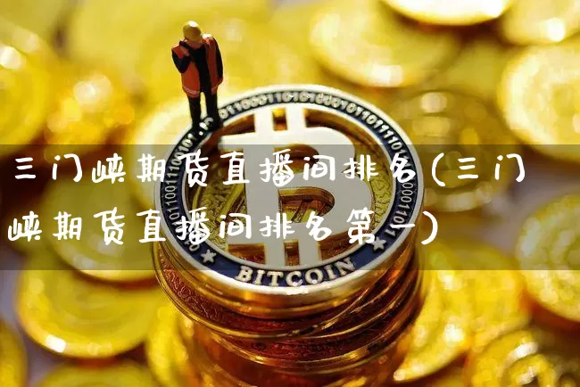 三门峡期货直播间排名(三门峡期货直播间排名第一)_https://www.dcjwmf.com_中金所_第1张