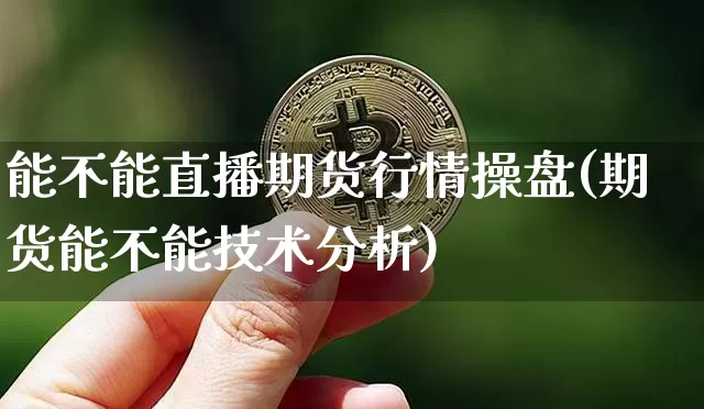 能不能直播期货行情操盘(期货能不能技术分析)_https://www.dcjwmf.com_广期所_第1张