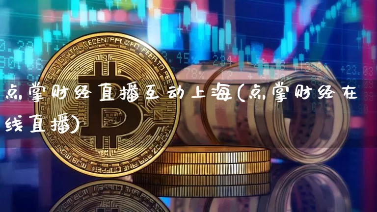 点掌财经直播互动上海(点掌财经在线直播)_https://www.dcjwmf.com_广期所_第1张
