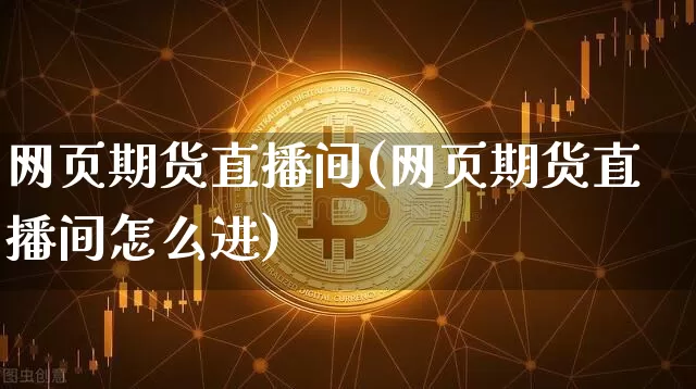网页期货直播间(网页期货直播间怎么进)_https://www.dcjwmf.com_上期所_第1张