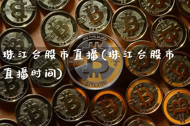 珠江台股市直播(珠江台股市直播时间)_https://www.dcjwmf.com_广期所_第1张