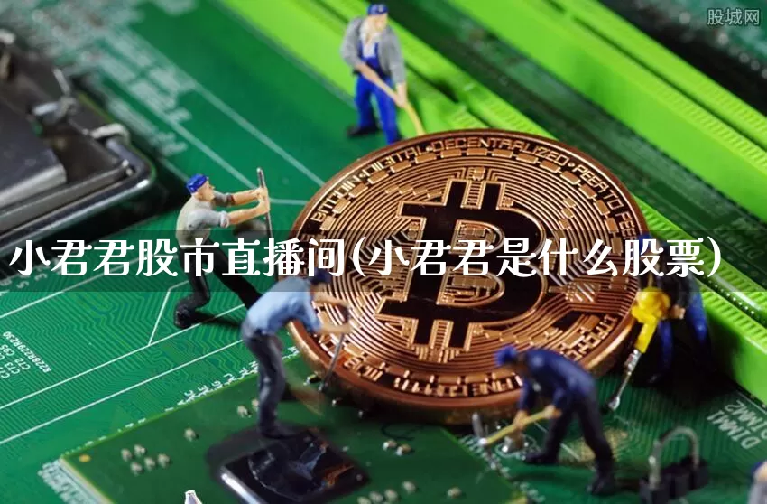 小君君股市直播间(小君君是什么股票)_https://www.dcjwmf.com_郑商所_第1张