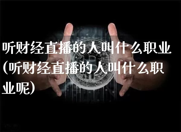 听财经直播的人叫什么职业(听财经直播的人叫什么职业呢)_https://www.dcjwmf.com_上期所_第1张