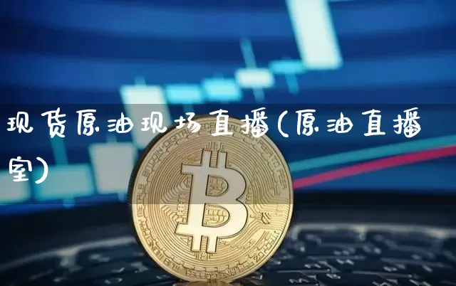 现货原油现场直播(原油直播室)_https://www.dcjwmf.com_郑商所_第1张