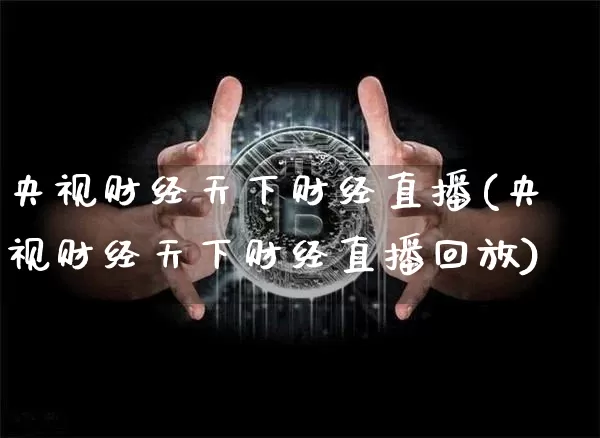 央视财经天下财经直播(央视财经天下财经直播回放)_https://www.dcjwmf.com_广期所_第1张