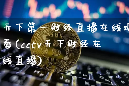 天下第一财经直播在线观看(cctv天下财经在线直播)_https://www.dcjwmf.com_中金所_第1张