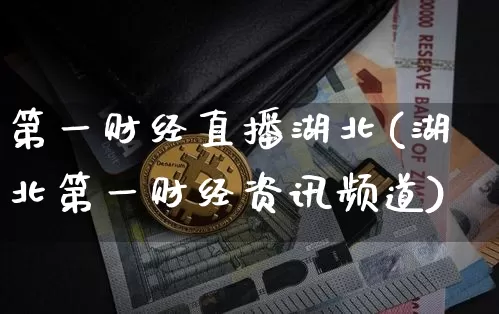 第一财经直播湖北(湖北第一财经资讯频道)_https://www.dcjwmf.com_广期所_第1张