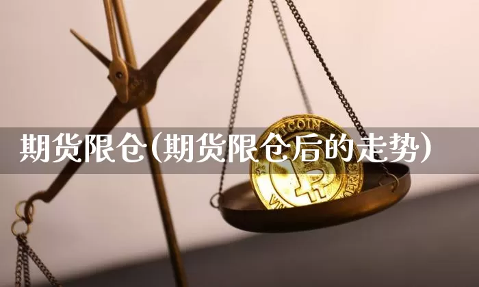 期货限仓(期货限仓后的走势)_https://www.dcjwmf.com_上期所_第1张