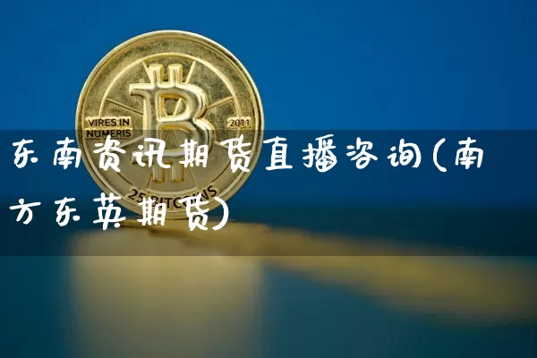 东南资讯期货直播咨询(南方东英期货)_https://www.dcjwmf.com_广期所_第1张