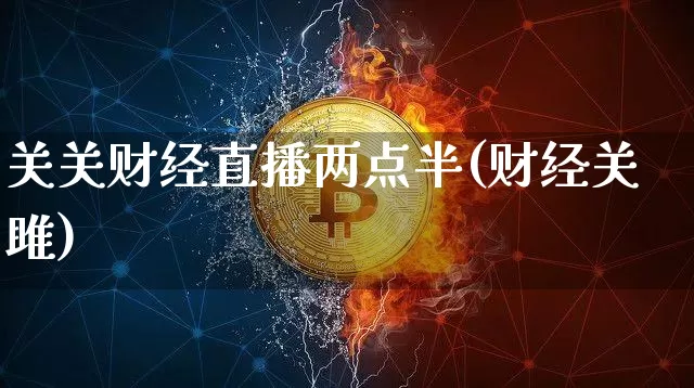 关关财经直播两点半(财经关雎)_https://www.dcjwmf.com_郑商所_第1张