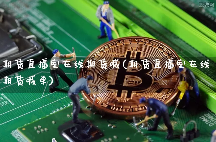 期货直播室在线期货喊(期货直播室在线期货喊单)_https://www.dcjwmf.com_广期所_第1张