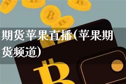 期货苹果直播(苹果期货频道)_https://www.dcjwmf.com_上期能源_第1张