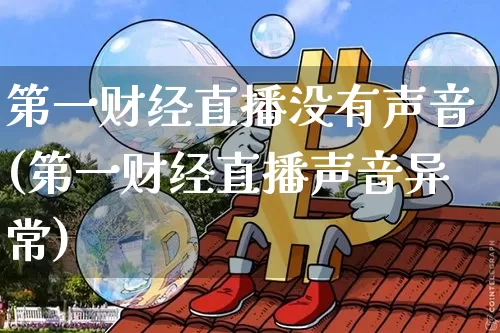 第一财经直播没有声音(第一财经直播声音异常)_https://www.dcjwmf.com_中金所_第1张