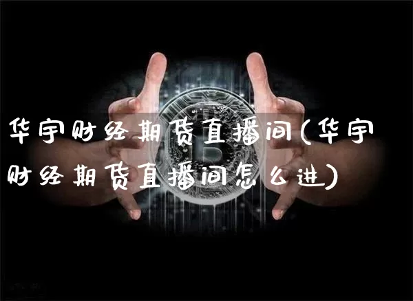 华宇财经期货直播间(华宇财经期货直播间怎么进)_https://www.dcjwmf.com_广期所_第1张