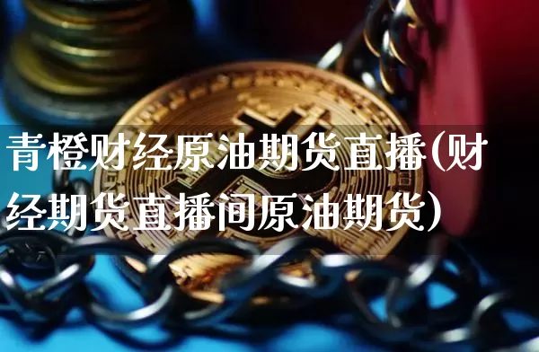 青橙财经原油期货直播(财经期货直播间原油期货)_https://www.dcjwmf.com_上期能源_第1张