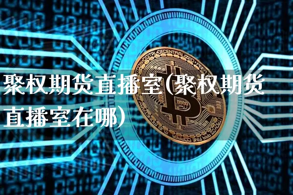 聚权期货直播室(聚权期货直播室在哪)_https://www.dcjwmf.com_大商所_第1张