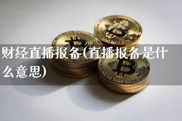 财经直播报备(直播报备是什么意思)_https://www.dcjwmf.com_大商所_第1张